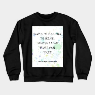 FREDERICK DOUGLASS quote .4 - ONCE YOU LEARN TO READ YOU WILL BE FOREVER FREE Crewneck Sweatshirt
